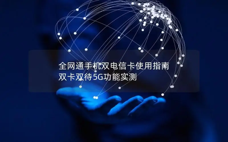 全网通手机双电信卡使用指南 双卡双待5G功能实测