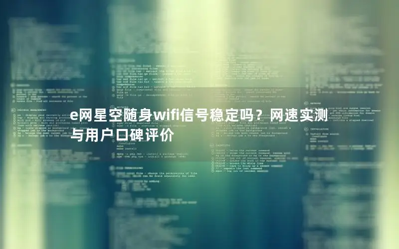 e网星空随身wifi信号稳定吗？网速实测与用户口碑评价