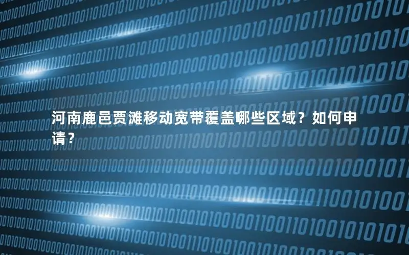 河南鹿邑贾滩移动宽带覆盖哪些区域？如何申请？