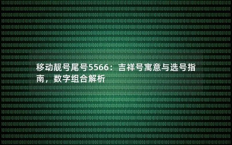 移动靓号尾号5566：吉祥号寓意与选号指南，数字组合解析