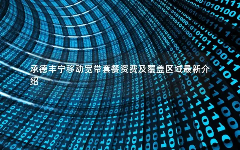 承德丰宁移动宽带套餐资费及覆盖区域最新介绍