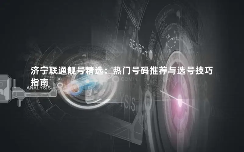 济宁联通靓号精选：热门号码推荐与选号技巧指南