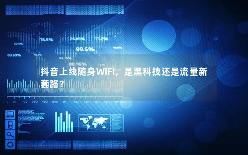 抖音上线随身WiFi，是黑科技还是流量新套路？