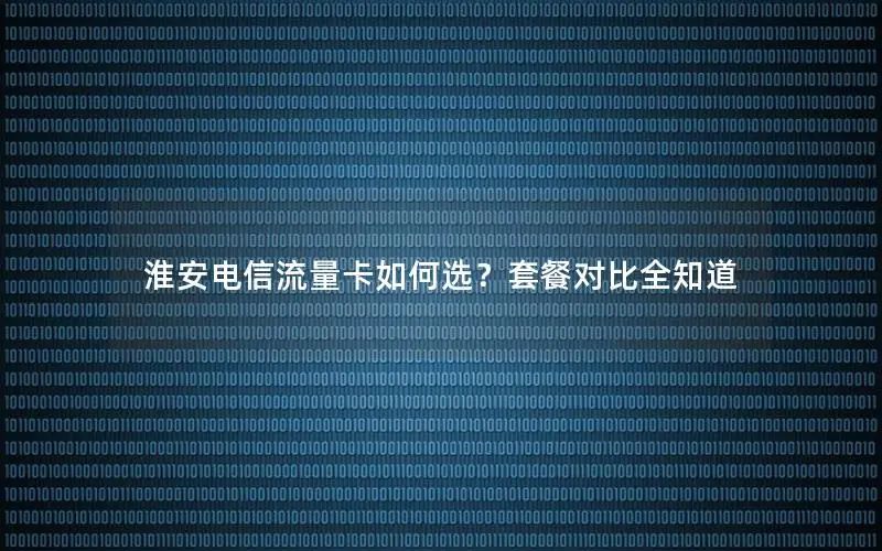 淮安电信流量卡如何选？套餐对比全知道