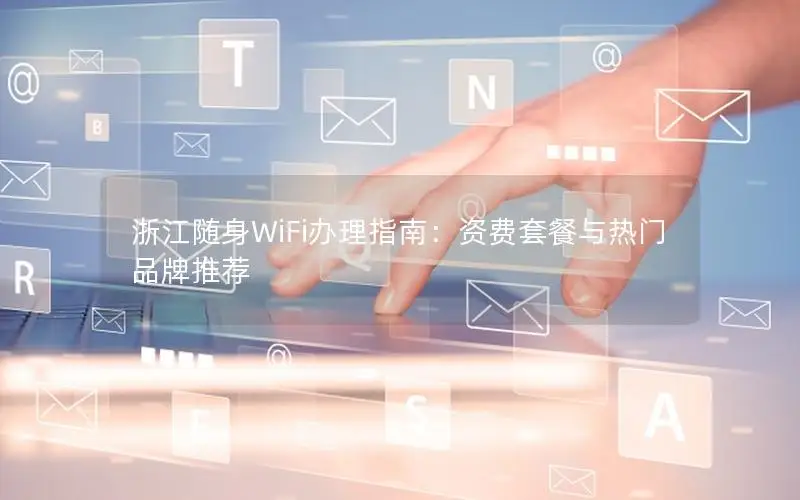 浙江随身WiFi办理指南：资费套餐与热门品牌推荐