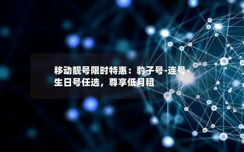 移动靓号限时特惠：豹子号-连号-生日号任选，尊享低月租