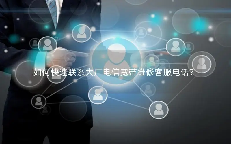 如何快速联系大厂电信宽带维修客服电话？