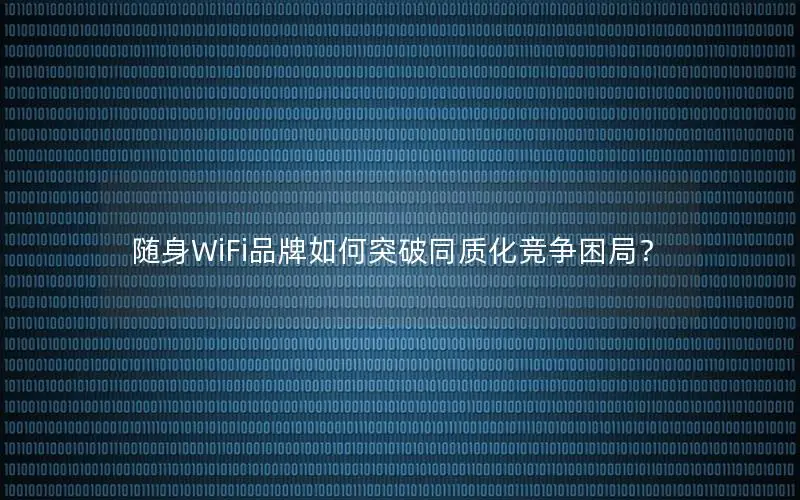 随身WiFi品牌如何突破同质化竞争困局？
