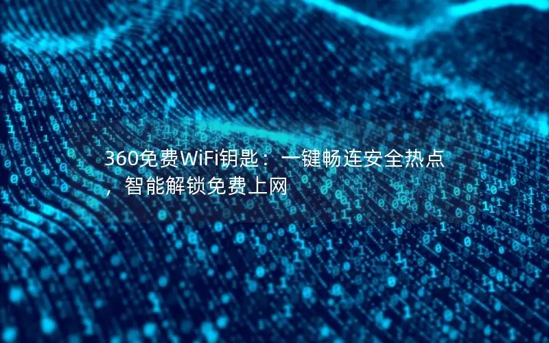 360免费WiFi钥匙：一键畅连安全热点，智能解锁免费上网