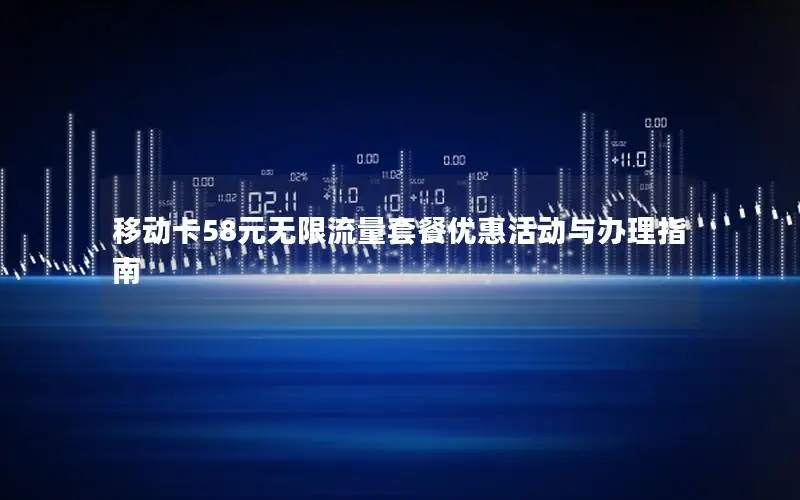 移动卡58元无限流量套餐优惠活动与办理指南