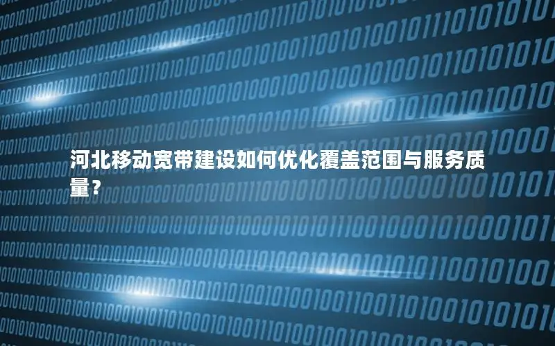 河北移动宽带建设如何优化覆盖范围与服务质量？