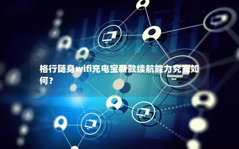 格行随身wifi充电宝新款续航能力究竟如何？