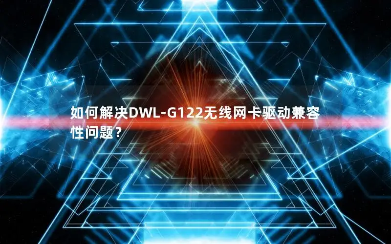 如何解决DWL-G122无线网卡驱动兼容性问题？