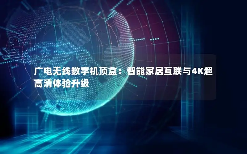 广电无线数字机顶盒：智能家居互联与4K超高清体验升级