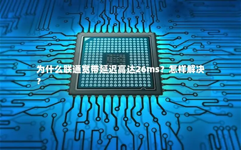 为什么联通宽带延迟高达26ms？怎样解决？