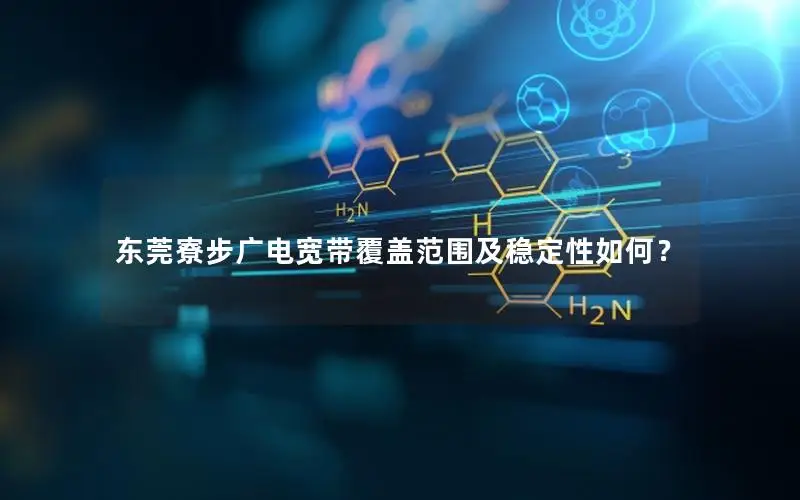 东莞寮步广电宽带覆盖范围及稳定性如何？
