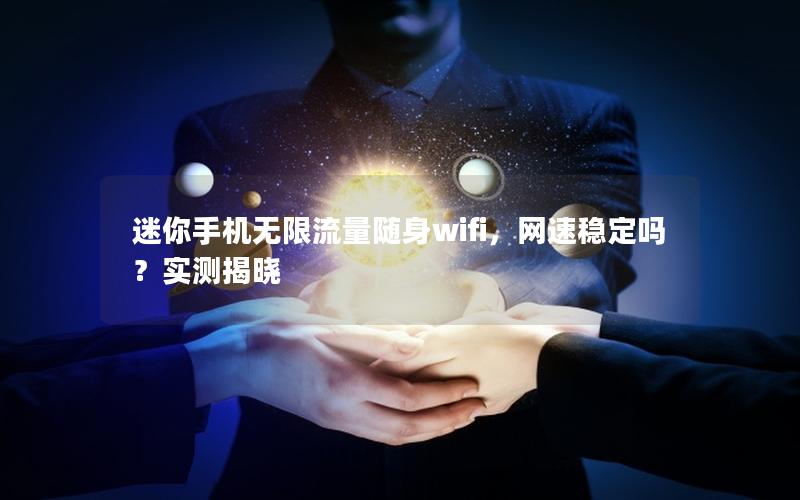 迷你手机无限流量随身wifi，网速稳定吗？实测揭晓