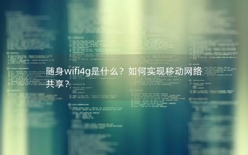 随身wifi4g是什么？如何实现移动网络共享？