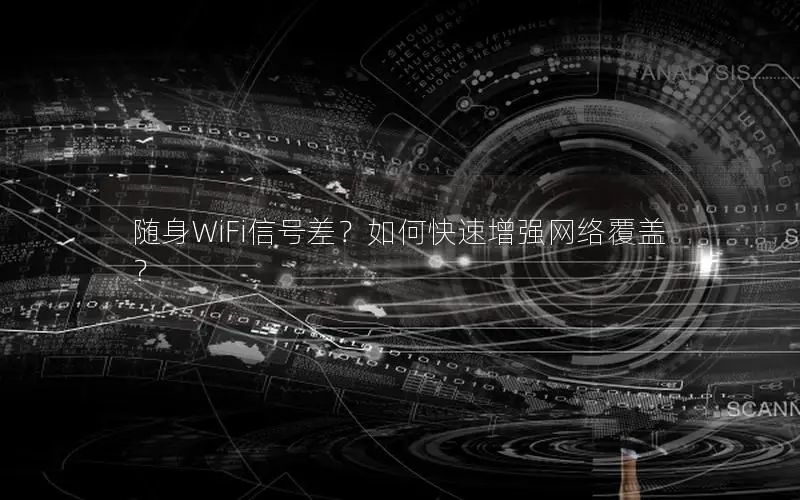 随身WiFi信号差？如何快速增强网络覆盖？