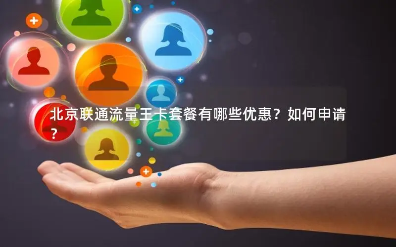 北京联通流量王卡套餐有哪些优惠？如何申请？