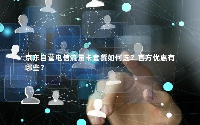 京东自营电信流量卡套餐如何选？官方优惠有哪些？