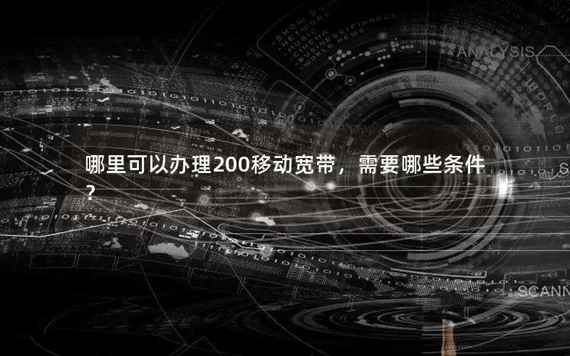 哪里可以办理200移动宽带，需要哪些条件？
