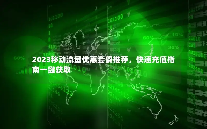 2023移动流量优惠套餐推荐，快速充值指南一键获取