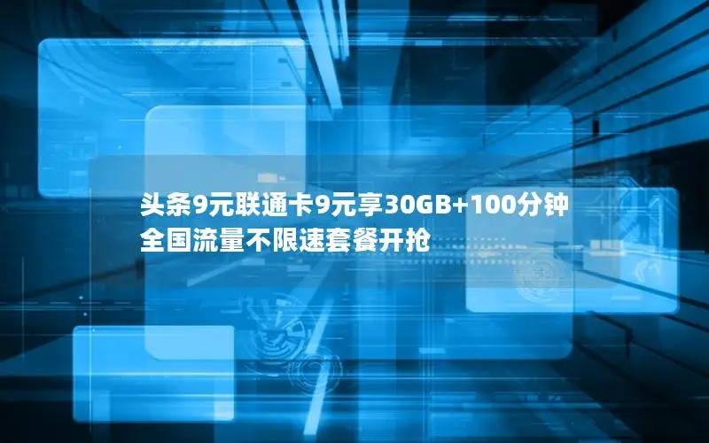 头条9元联通卡9元享30GB+100分钟 全国流量不限速套餐开抢