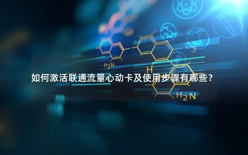 如何激活联通流量心动卡及使用步骤有哪些？