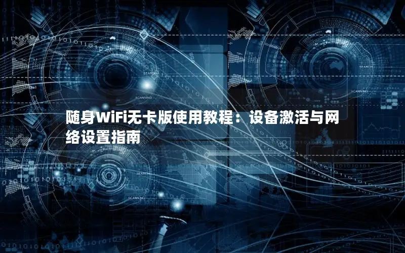 随身WiFi无卡版使用教程：设备激活与网络设置指南