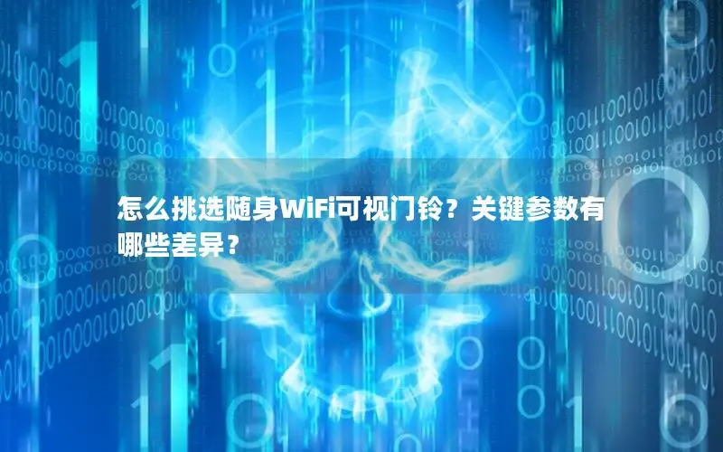 怎么挑选随身WiFi可视门铃？关键参数有哪些差异？