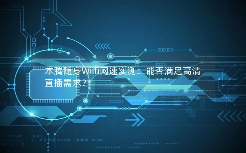 本腾随身Wiifi网速实测：能否满足高清直播需求？