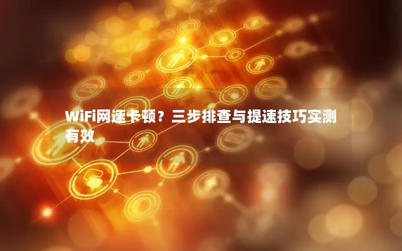 WiFi网速卡顿？三步排查与提速技巧实测有效
