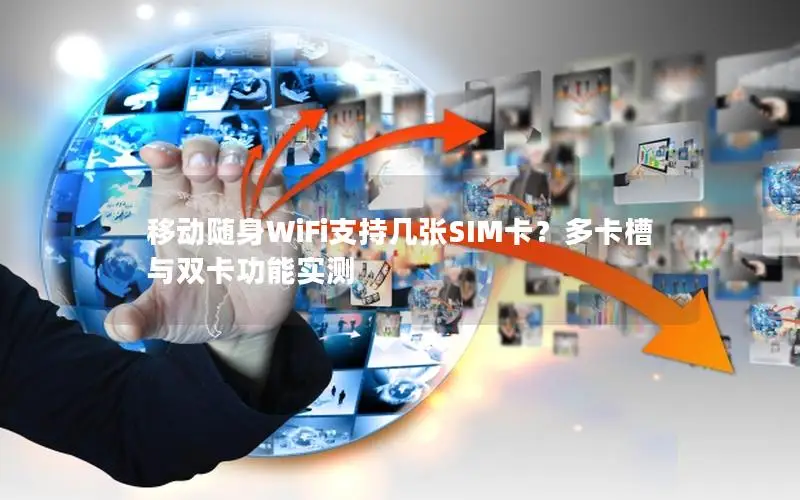 移动随身WiFi支持几张SIM卡？多卡槽与双卡功能实测