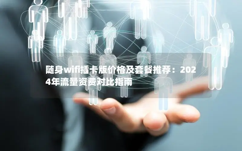 随身wifi插卡版价格及套餐推荐：2024年流量资费对比指南