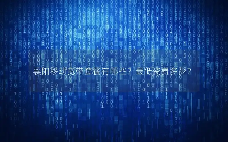 襄阳移动宽带套餐有哪些？最低资费多少？