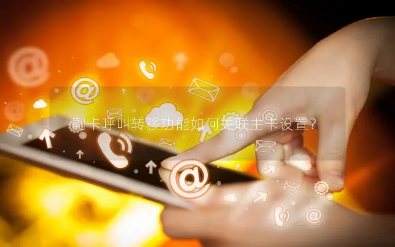 副卡呼叫转移功能如何关联主卡设置？