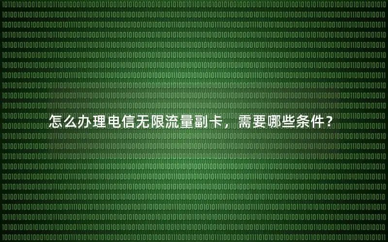 怎么办理电信无限流量副卡，需要哪些条件？