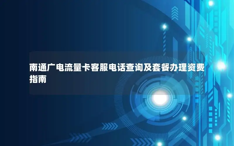 南通广电流量卡客服电话查询及套餐办理资费指南