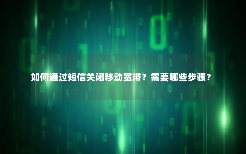 如何通过短信关闭移动宽带？需要哪些步骤？