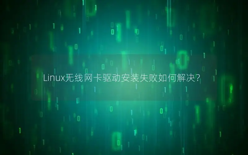 Linux无线网卡驱动安装失败如何解决？