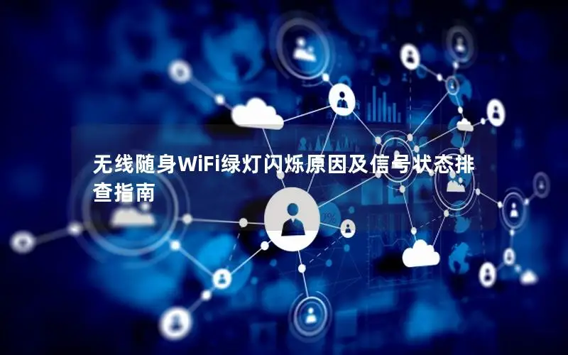 无线随身WiFi绿灯闪烁原因及信号状态排查指南