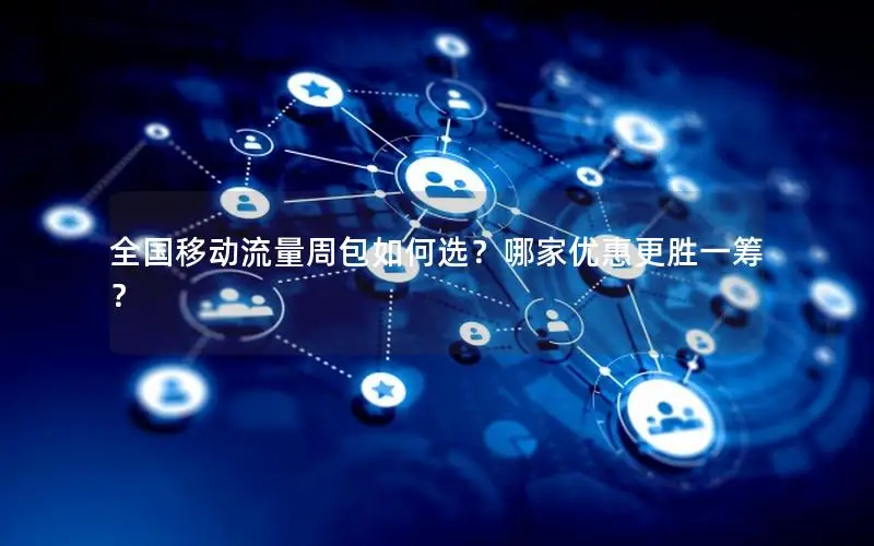 全国移动流量周包如何选？哪家优惠更胜一筹？