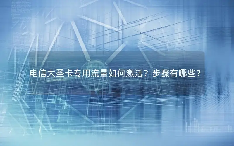 电信大圣卡专用流量如何激活？步骤有哪些？