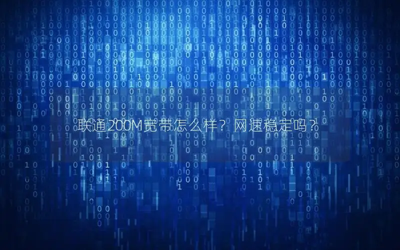 联通200M宽带怎么样？网速稳定吗？