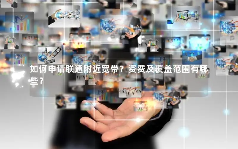 如何申请联通附近宽带？资费及覆盖范围有哪些？