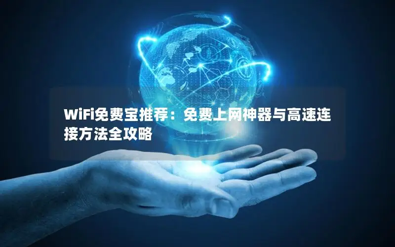 WiFi免费宝推荐：免费上网神器与高速连接方法全攻略
