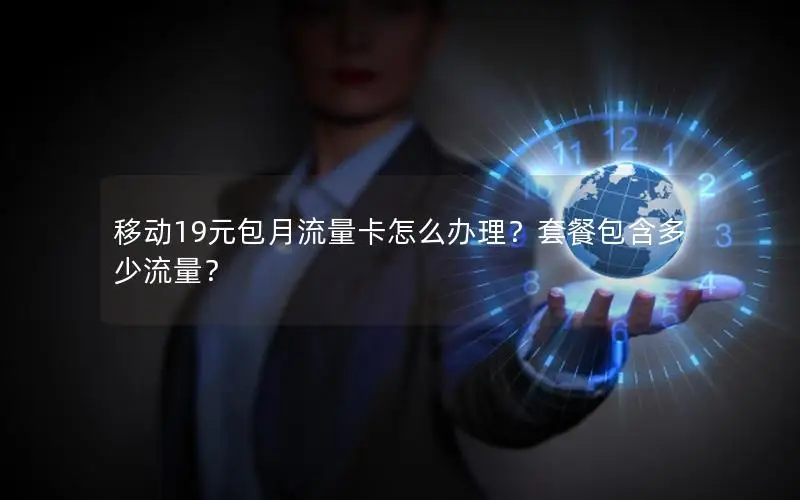 移动19元包月流量卡怎么办理？套餐包含多少流量？