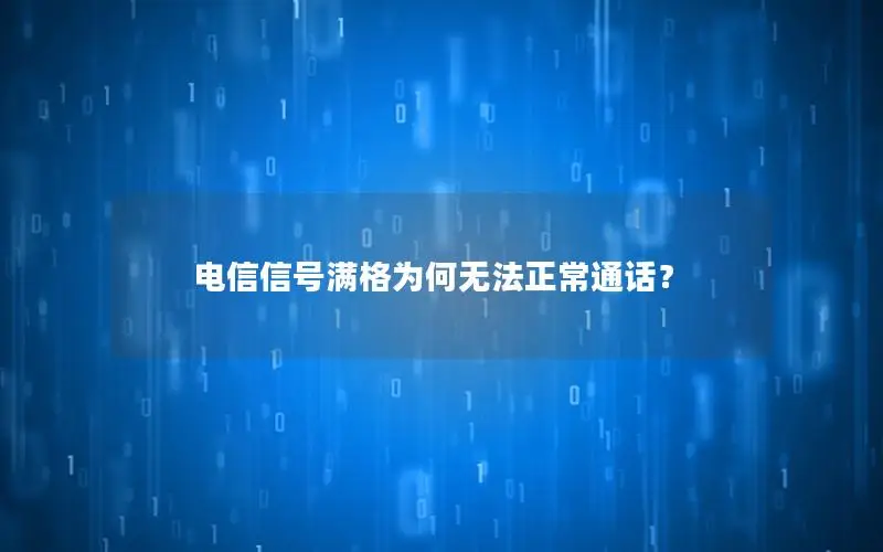 电信信号满格为何无法正常通话？
