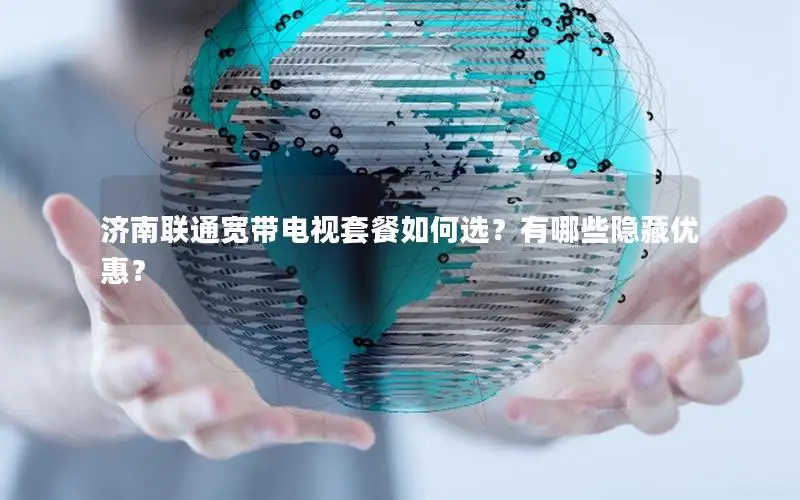 济南联通宽带电视套餐如何选？有哪些隐藏优惠？